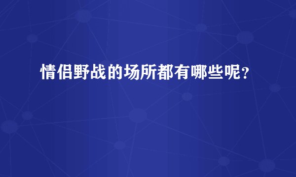 情侣野战的场所都有哪些呢？