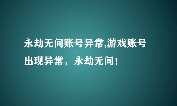永劫无间账号异常,游戏账号出现异常，永劫无间！