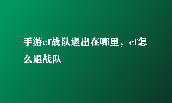 手游cf战队退出在哪里，cf怎么退战队