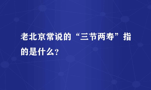 老北京常说的“三节两寿”指的是什么？