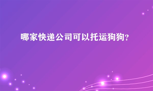 哪家快递公司可以托运狗狗？