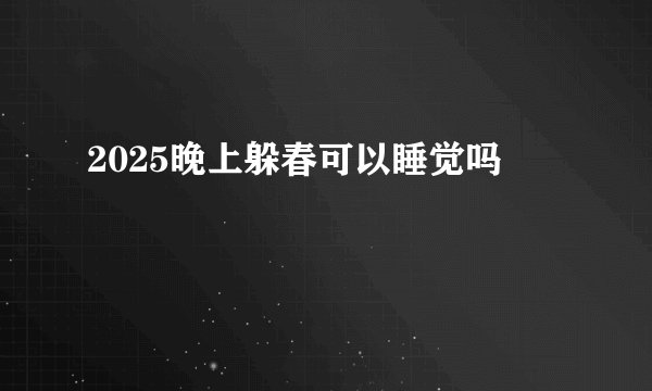 2025晚上躲春可以睡觉吗