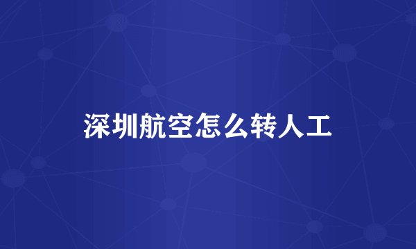 深圳航空怎么转人工