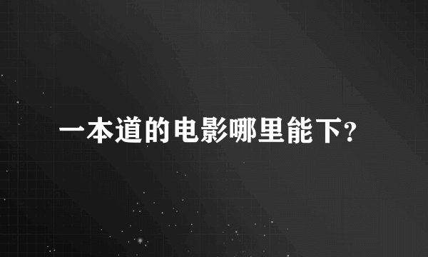 一本道的电影哪里能下？