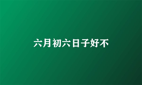 六月初六日子好不
