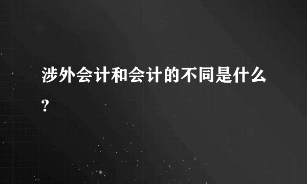 涉外会计和会计的不同是什么?