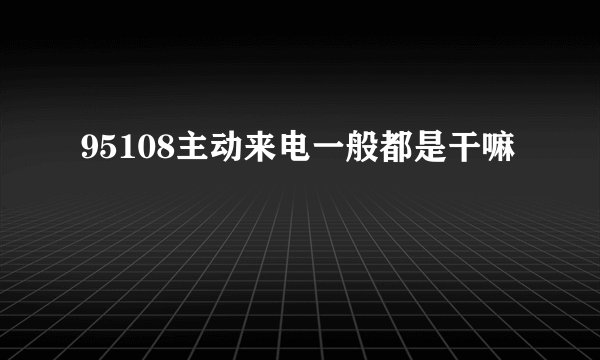 95108主动来电一般都是干嘛