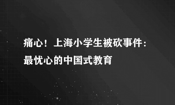 痛心！上海小学生被砍事件：最忧心的中国式教育
