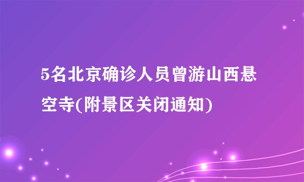 5名北京确诊人员曾游山西悬空寺(附景区关闭通知)