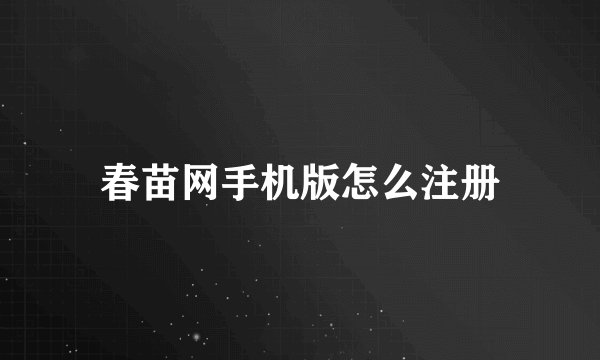 春苗网手机版怎么注册