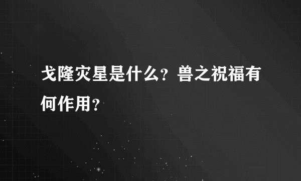 戈隆灾星是什么？兽之祝福有何作用？