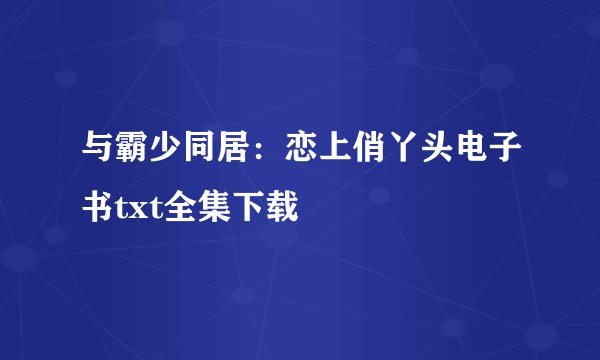 与霸少同居：恋上俏丫头电子书txt全集下载