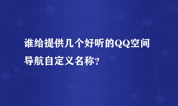 谁给提供几个好听的QQ空间导航自定义名称？