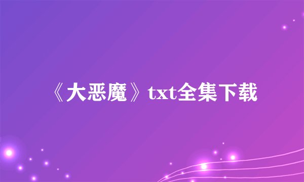 《大恶魔》txt全集下载