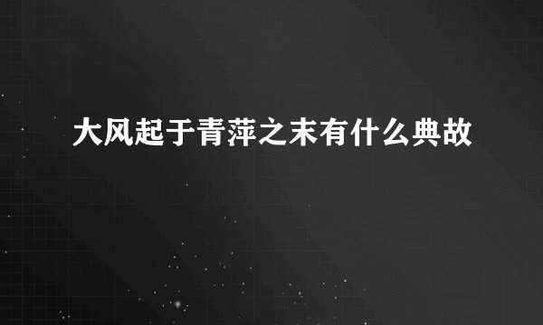 大风起于青萍之末有什么典故