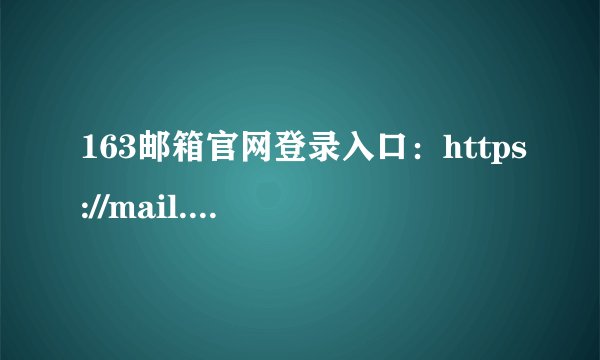 163邮箱官网登录入口：https://mail.163.com/