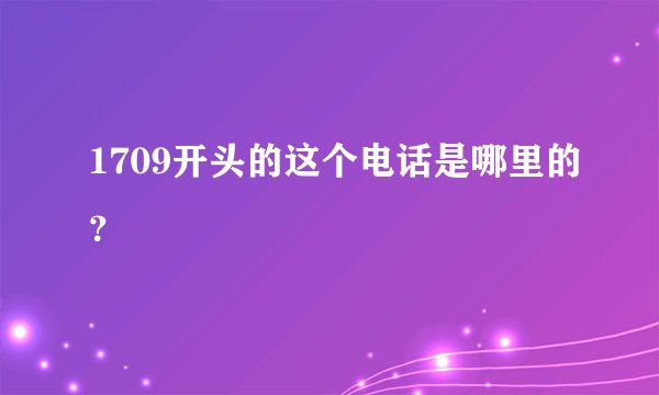 1709开头的这个电话是哪里的？