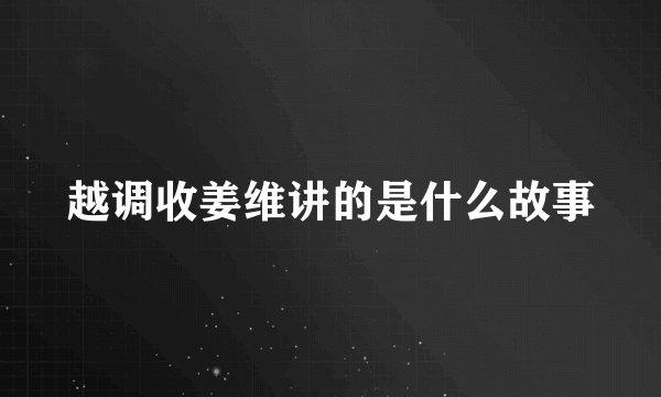 越调收姜维讲的是什么故事