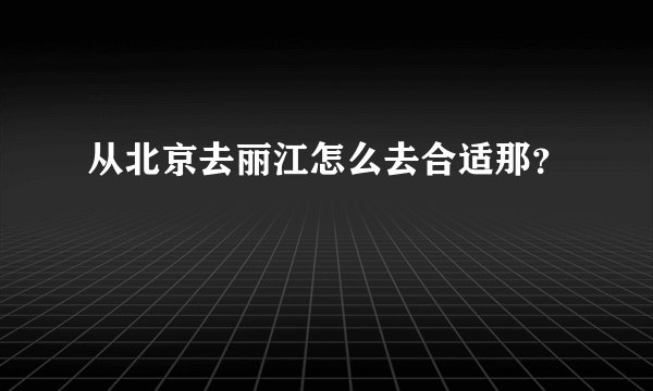 从北京去丽江怎么去合适那？