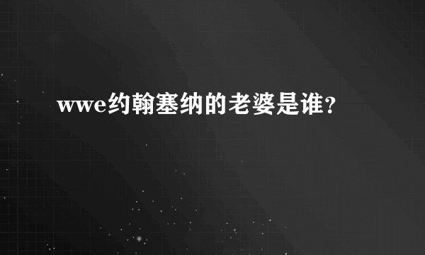 wwe约翰塞纳的老婆是谁？