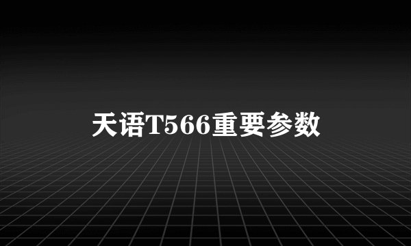 天语T566重要参数