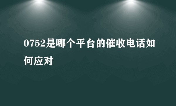 0752是哪个平台的催收电话如何应对