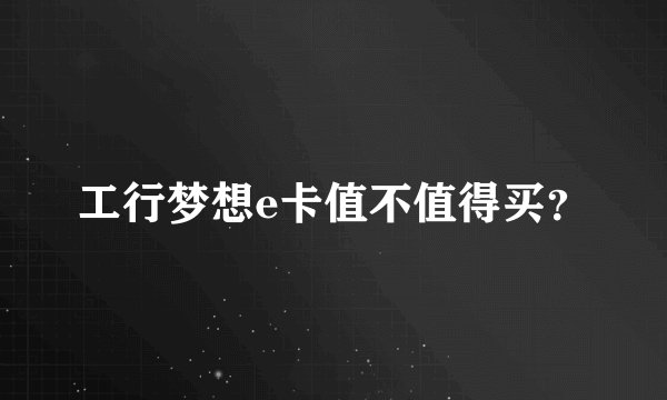 工行梦想e卡值不值得买？