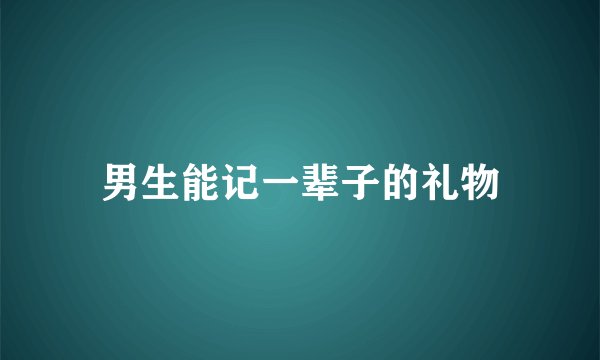 男生能记一辈子的礼物