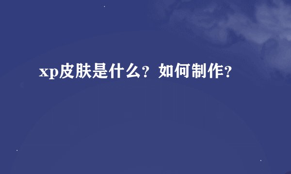 xp皮肤是什么？如何制作？