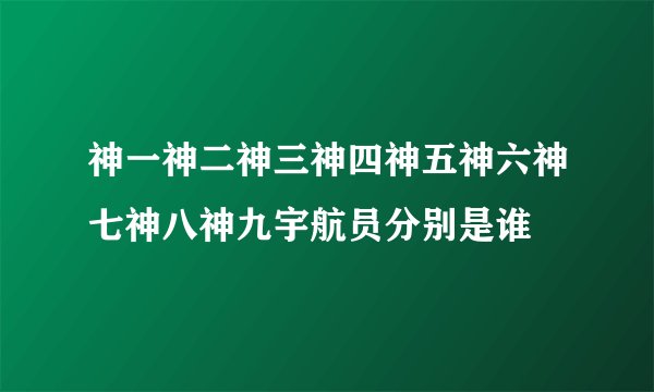 神一神二神三神四神五神六神七神八神九宇航员分别是谁
