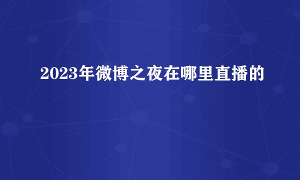 2023年微博之夜在哪里直播的