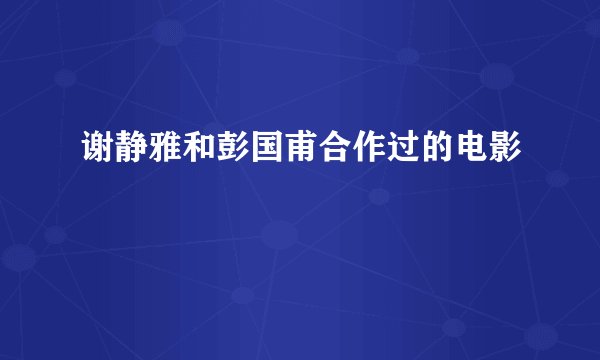 谢静雅和彭国甫合作过的电影