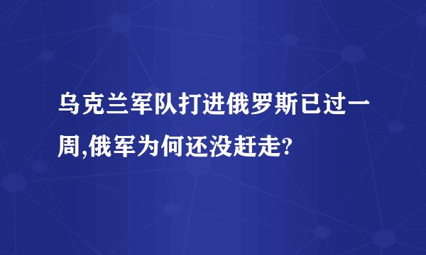 乌克兰军队打进俄罗斯已过一周,俄军为何还没赶走?