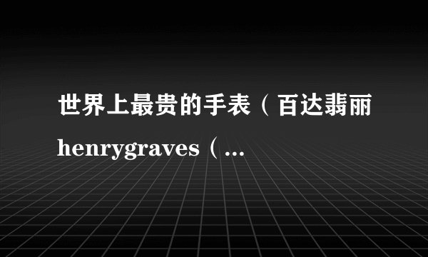 世界上最贵的手表（百达翡丽henrygraves（价值2亿元））