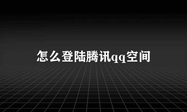 怎么登陆腾讯qq空间