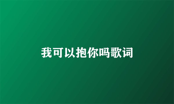 我可以抱你吗歌词