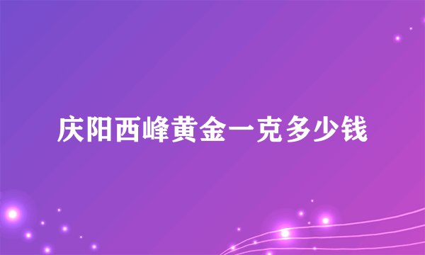 庆阳西峰黄金一克多少钱