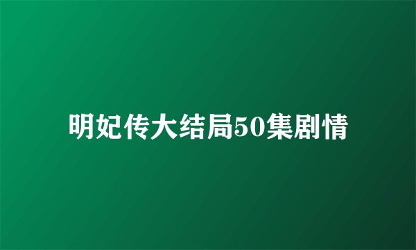 明妃传大结局50集剧情