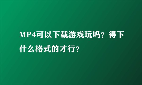 MP4可以下载游戏玩吗？得下什么格式的才行？