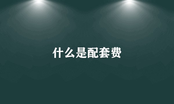 什么是配套费