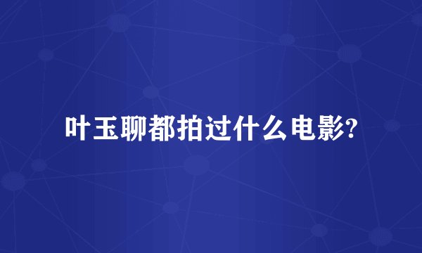 叶玉聊都拍过什么电影?