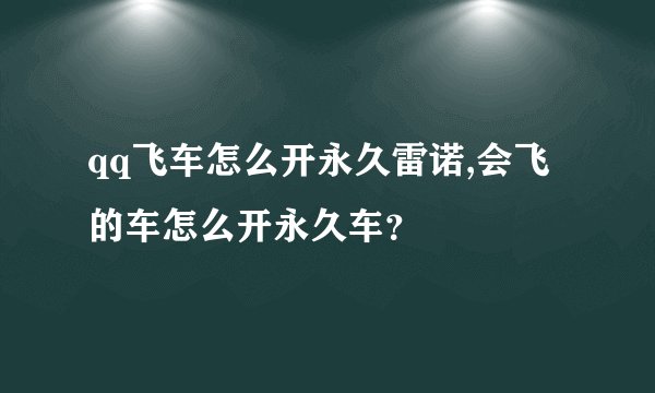 qq飞车怎么开永久雷诺,会飞的车怎么开永久车？