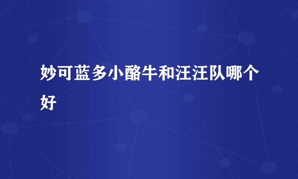 妙可蓝多小酪牛和汪汪队哪个好