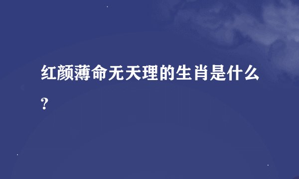 红颜薄命无天理的生肖是什么？