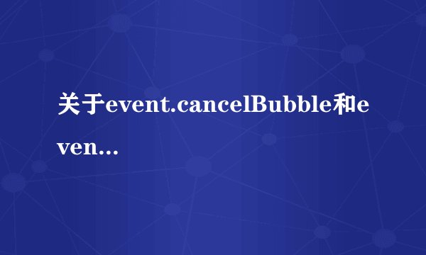 关于event.cancelBubble和event.stopPropagation的区别介绍
