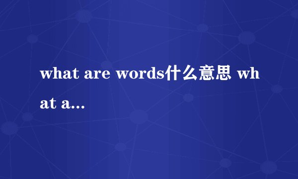 what are words什么意思 what are words含义是什么