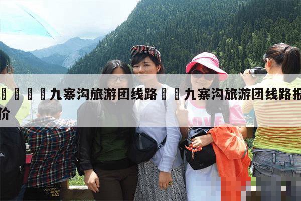 天津到九寨沟旅游团报价