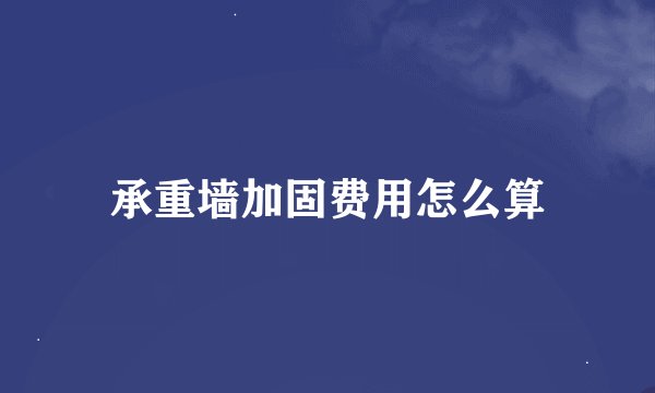 承重墙加固费用怎么算