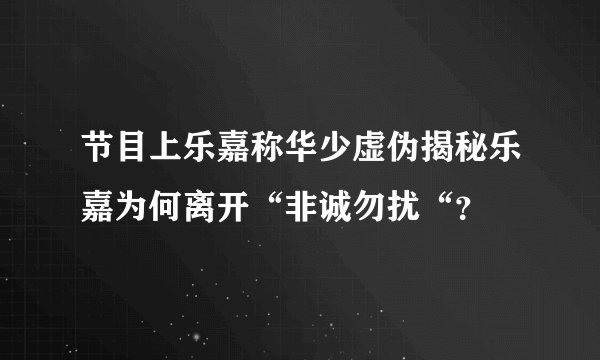 节目上乐嘉称华少虚伪揭秘乐嘉为何离开“非诚勿扰“？