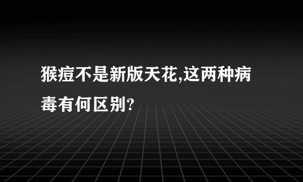 猴痘不是新版天花,这两种病毒有何区别?